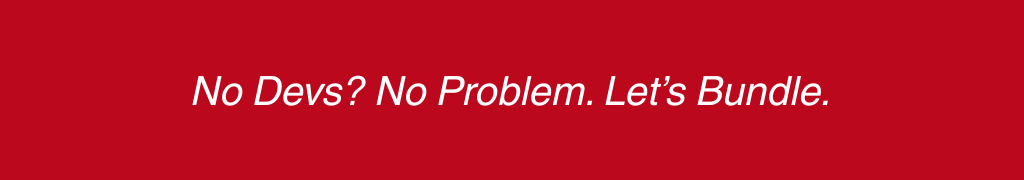 No Devs? No Problem. Let’s Bundle.